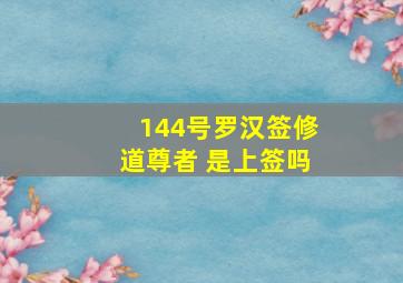 144号罗汉签修道尊者 是上签吗